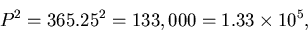\begin{displaymath}P^2 = 365.25^2 = 133,000 = 1.33\times10^5,
\end{displaymath}