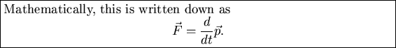 \fbox{\vbox{
Mathematically, this is written down as
\begin{displaymath}
\vec{F} = {d\over dt} \vec{p}.
\end{displaymath}}}