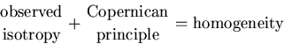 \begin{displaymath}{\mbox{observed}\above0pt\mbox{isotropy}} +
{\mbox{Copernican}\above0pt\mbox{principle}} =
\mbox{homogeneity}
\end{displaymath}