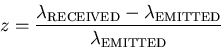 \begin{displaymath}z = {\lambda_{\rm RECEIVED}-\lambda_{\rm EMITTED}\over
\lambda_{\rm EMITTED}}
\end{displaymath}