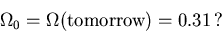 \begin{displaymath}\Omega_0 = \Omega(\mbox{tomorrow}) = 0.31\mbox{\,?}
\end{displaymath}