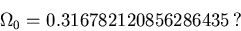 \begin{displaymath}\Omega_0 = 0.316782120856286435\mbox{\,?}
\end{displaymath}