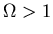 $\Omega>1$