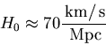 \begin{displaymath}H_0 \approx 70 {{\rm\,km}/{\rm\,s}\over{\rm\,Mpc}}
\end{displaymath}