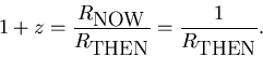 \begin{displaymath}1+z = {R_{\mbox{NOW}}\over R_{\mbox{THEN}}} = {1\over R_{\mbox{THEN}}}.
\end{displaymath}