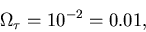 \begin{displaymath}\Omega_\tau = 10^{-2} = 0.01,
\end{displaymath}