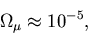\begin{displaymath}\Omega_\mu \approx 10^{-5},
\end{displaymath}