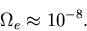 \begin{displaymath}\Omega_e \approx 10^{-8}.
\end{displaymath}